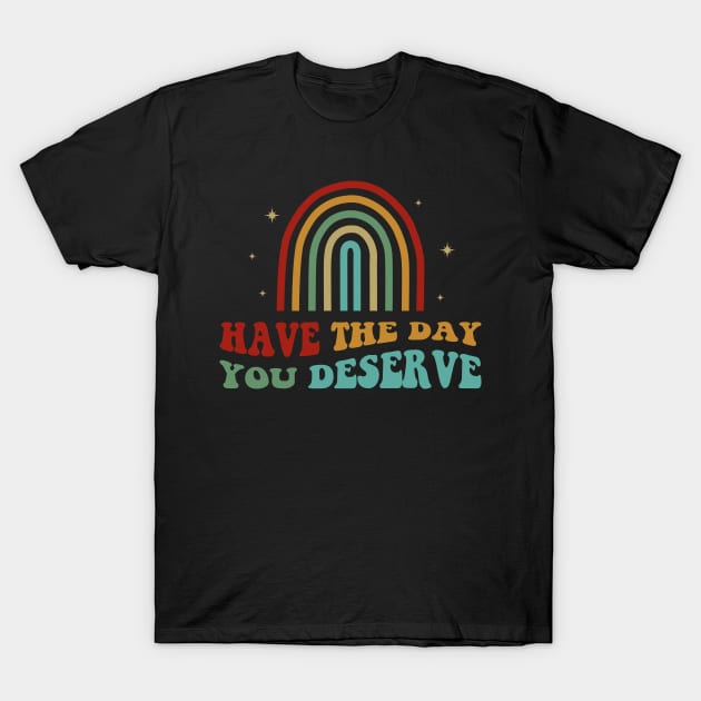 Have The Day You Deserve T-Shirt by ChicGraphix